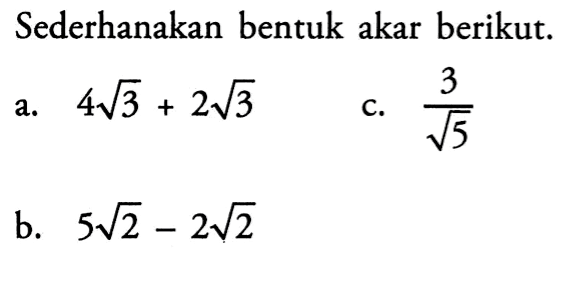 Sederhanakan bentuk akar berikut. a. 4 3^(1/2) + 2 3^(1/2) c. 3/(5^(1/2)) b. 5 2^(1/2) - 2 2^(1/2)