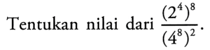 Tentukan nilai dari (2^4)^8/(4^8)^2.