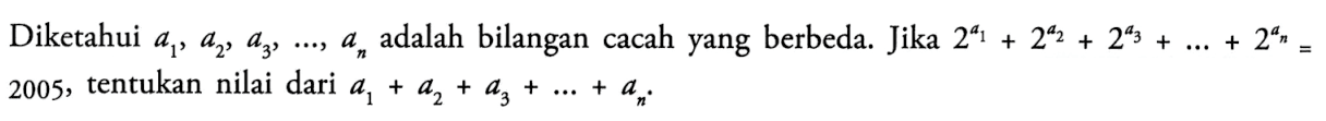 Diketahui  a1, a2, a3, ..., an  adalah bilangan cacah yang berbeda. Jika  2^(a1)+2^(a2)+2^(a3)+...+2^(an)=2005, tentukan nilai dari  a1+a2+a3+...+an.