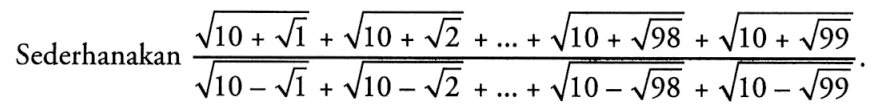 Sederhanakan (akar(10+akar(1))+akar(10+akar(2))+...+akar(10+akar(98))+akar(10+akar(99)))/(akar(10-akar(1))+akar(10-akar(2))+...+akar(10-akar(98))+akar(10-akar(99))).