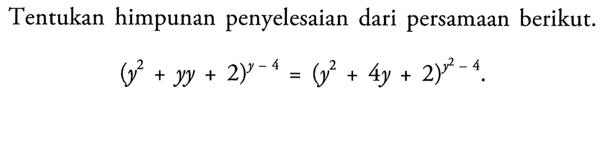 Tentukan himpunan penyelesaian dari persamaan berikut: (y^2+yy+2)^(y-4)=(y^2+4y+2)^(y^2-4)