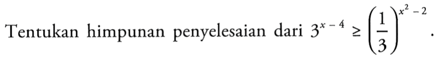 Tentukan himpunan penyelesaian dari 3^(x-4) >= (1/3)^(x^2-2).