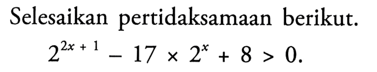 Selesaikan pertidaksamaan berikut. 2^(2x+1)-17.2^x+8>0.