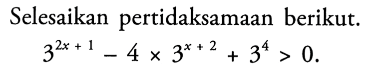 Selesaikan pertidaksamaan berikut. 3^(2x+1)-4x3^(x+2)+3^4>0.