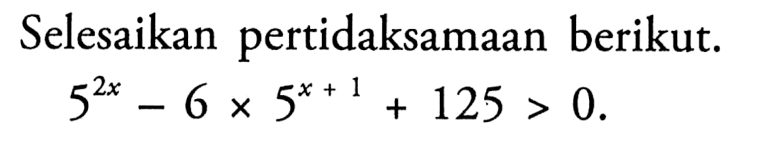 Selesaikan pertidaksamaan berikut. 5^(2x)-6x5^(x+1)+125>0.