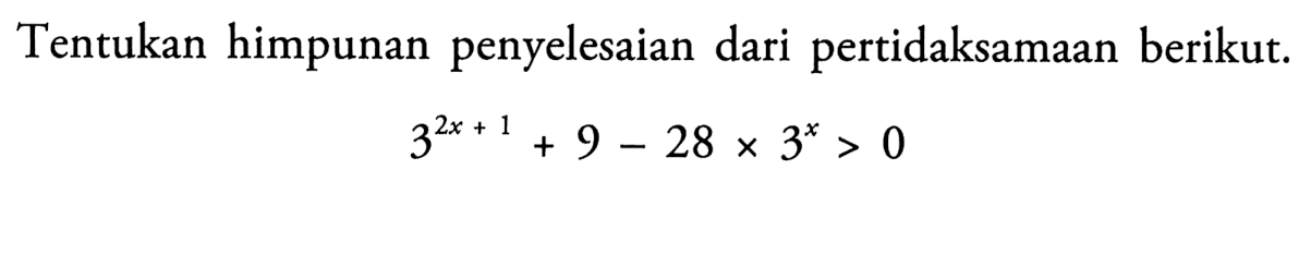 Tentukan himpunan penyelesaian dari pertidaksamaan berikut: 3^(2x+1)+9-28 x 3^x>0