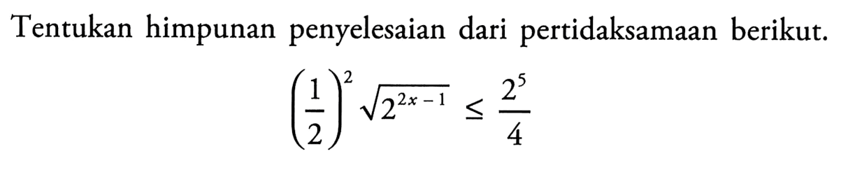 Tentukan himpunan penyelesaian dari pertidaksamaan berikut. (1/2)^x akar(2^(2x-1)) <= 2^5/4