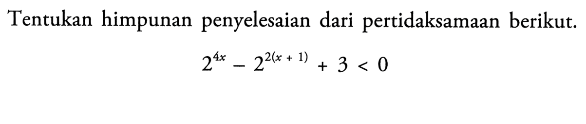 Tentukan himpunan penyelesaian dari pertidaksamaan berikut. 2^4x-2^2(x+1)+3<0