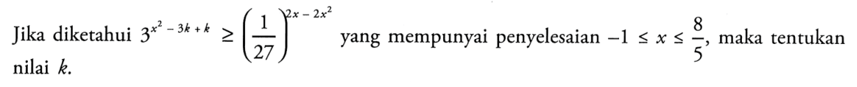 Jika diketahui 3^(x^2-3k+k)>=(1/27)^(2x-2x^2) yang mempunyai penyelesaian -1<=x<=8/5, maka tentukan nilai k.