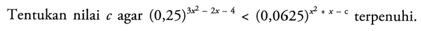 Tentukan nilai c agar (0,25)^(3x^2-2x-4)<(0,0625)^(x^2+x-c) terpenuhi.