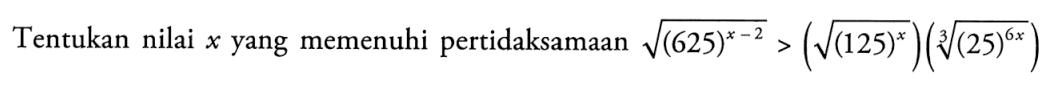 Tentukan nilai x yang memenuhi pertidaksamaan akar((625)^(x-2))>(akar((125)^(x)))((25)^(6x)^(1/3))