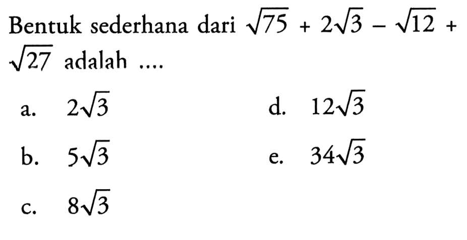 Bentuk sederhana dari akar(75) + 2 akar(3) - akar(12) + akar(27) adalah... a. 2 akar(3) b. 5 akar(3) c. 8 akar(3) d. 12 akar(3) e. 34 akar(3)