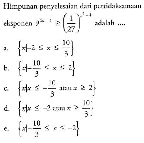 Himpunan penyelesaian dari pertidaksamaan eksponen 9^(2x-4)>=(1/27)^(x^2-4) adalah ....