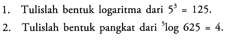 1. Tulislah bentuk logaritma dari 5^3=125. 2. Tulislah bentuk pangkat dari 5log625=4.