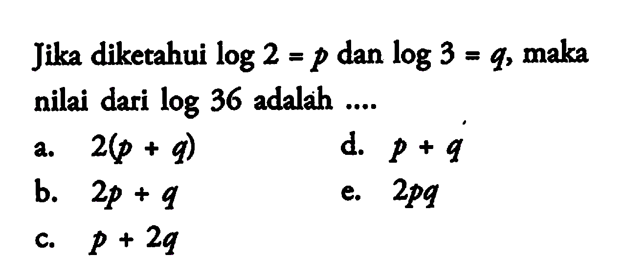 Jika diketahui log2=p dan log3=q, maka nilai dari log36 adalah....