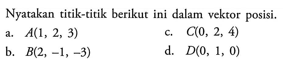 Nyatakan titik-titik berikut ini dalam vektor posisi.a.  A(1,2,3) b.  B(2,-1,-3) c.  C(0,2,4) d.  D(0,1,0) 