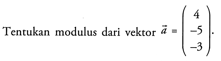 Tentukan modulus dari vektor a=(4 -5 -3).