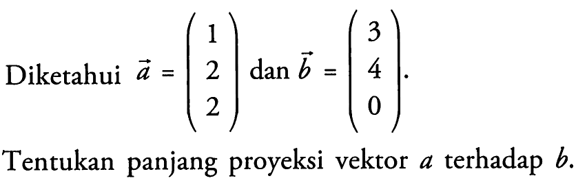 Diketahui a=(1 2 2) dan b=(3 4 0).Tentukan panjang proyeksi vektor a terhadap b.