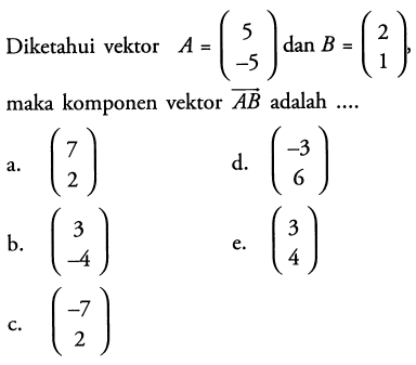 Diketahui vektor  A=(5  -5) dan B=(2  1) maka komponen vektor AB adalah  .... 