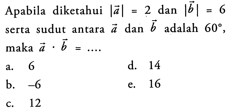 Apabila diketahui |a|=2 dan |b|=6 serta sudut antara a dan b adalah 60, maka a . b=.... 