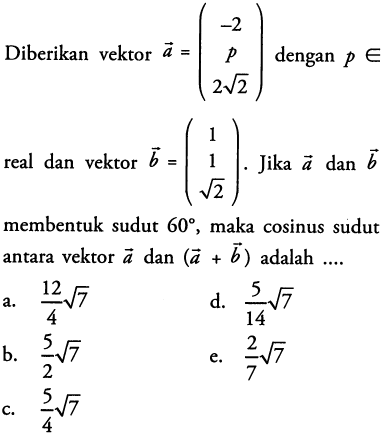 Diberikan vektor a= (-2 p (2 akar (2)) dengan p e real dan vektor b = (1 1 (akar (2)). Jika a dan b membentuk sudut 60, maka cosinus sudut antara vektor a dan (a+b) adalah...