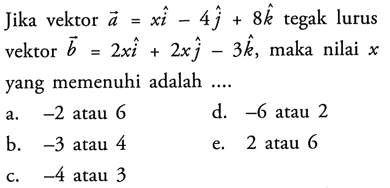 Jika vektor  a=xi-4j+8k  tegak lurus vektor  b=2xi+2xj-3k , maka nilai x yang memenuhi adalah  .... 