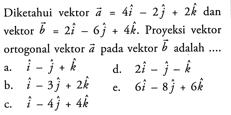 Diketahu vektor a=4i-2j+2k dan vektor b=2i-6j+4k. proyeksi vektor ortogonal vektor a dan vektor b adalah ....