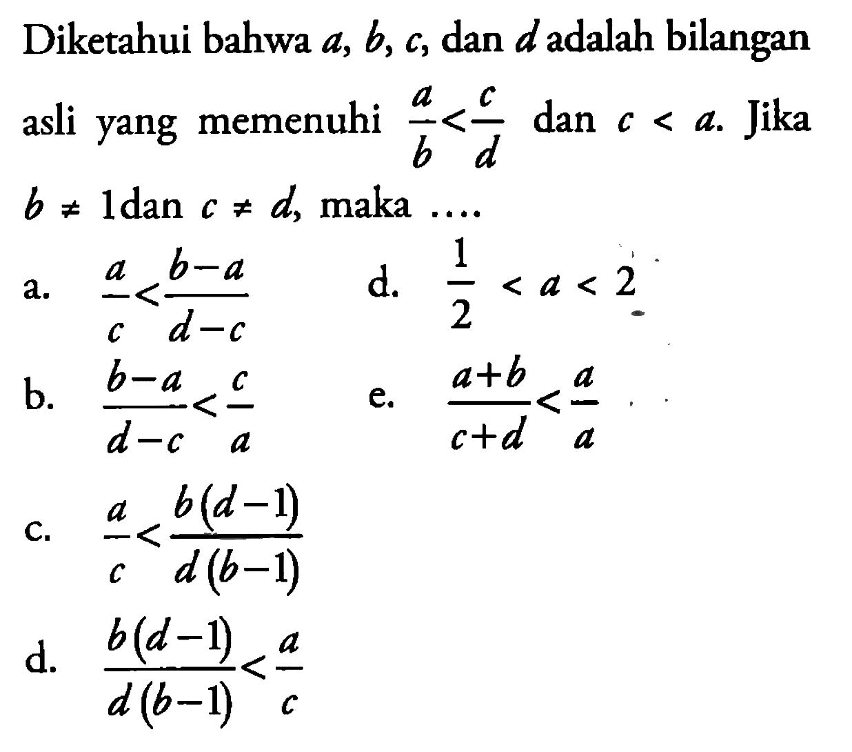 Diketahui bahwa a, b, c, dan d adalah bilangan asli yang memenuhi (a/b)<(c/d) dan c< a. Jika b=/=1 dan c=/=d, maka ....