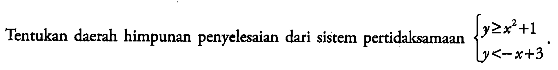 Tentukan daerah himpunan penyelesaian dari sistem pertidaksamaan y>=x^2+1 y<-x+3.