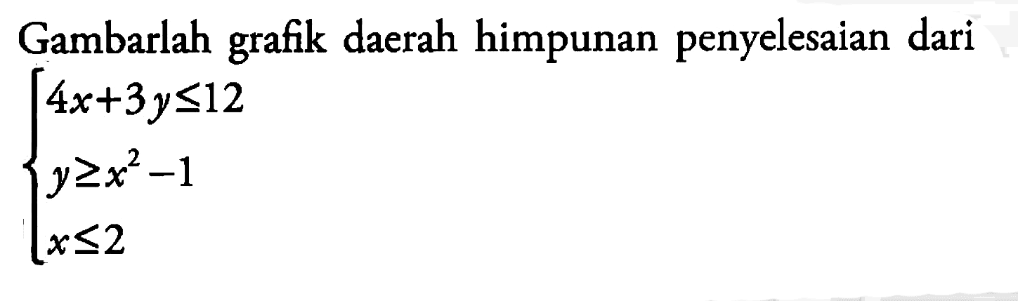 Gambarlah grafik daerah himpunan penyelesaian dari 4x+3y<=12 y>=x^2-1 x<=2