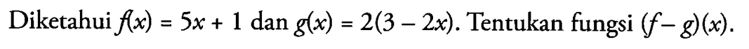 Diketahui f(x)=5x+1 dan g(x)=2(3-2x). Tentukan fungsi (f-g)(x) 