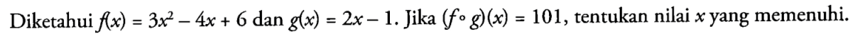 Diketahui f(x)=3x^2-4x+6 dan g(x)=2x-1. Jika (fog)(x)=101, tentukan nilai x yang memenuhi.