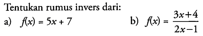 Tentukan rumus invers dari:a) f(x)=5x+7b) f(x)=(3x+4)/(2x-1)