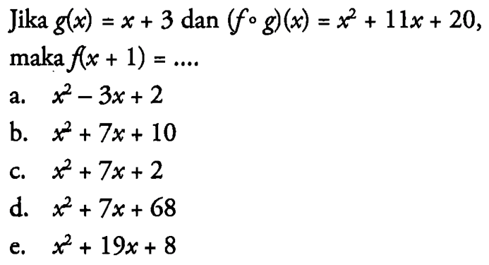 Jika  g(x)=x+3  dan  (f o g)(x)=x^2+11 x+20  maka  f(x+1)=... a. x^2-3 x+2 b. x^2+7 x+10 c. x^2+7 x+2 d. x^2+7 x+68 e. x^2+19 x+8 