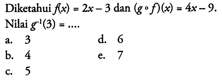 Diketahui f(x)=2x-3 dan (gof)(x)=4x-9. Nilai g^(-1)(3)=....