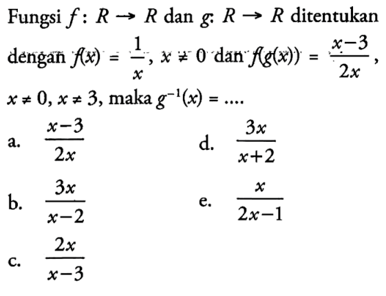 Fungsi f: R -> R dan g: R -> R ditentukan dengan f(x)=1/x, x =/= 0 dän f(g(x))=x-3/2 x , x =/= 0, x =/= 3 , maka g^-1(x)=... .