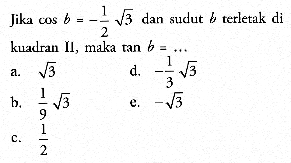 Jika  cos b=(-1/2)akar(3)  dan sudut  b  terletak di kuadran II, maka  tan b=...  