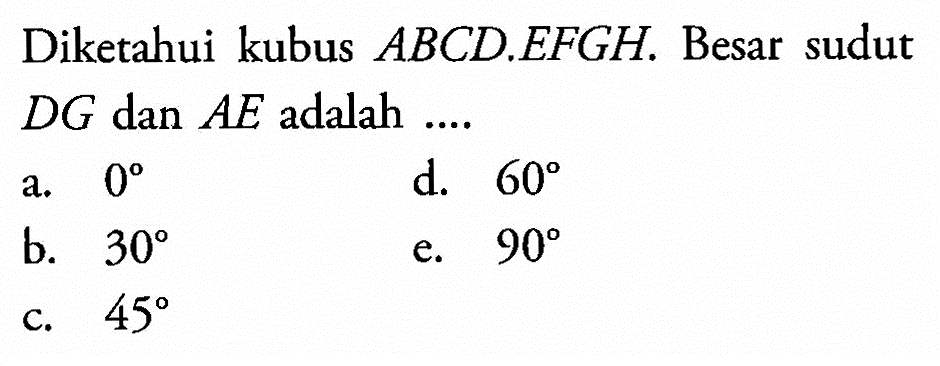 Diketahui kubus ABCD.EFGH. Besar sudut DG dan AE adalah ....