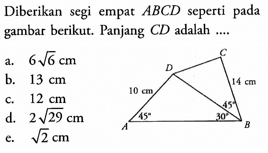 Diberikan segi empat ABCD seperti pada gambar berikut. Panjang CD adalah.... 10 cm 45 30 45 14 cm 