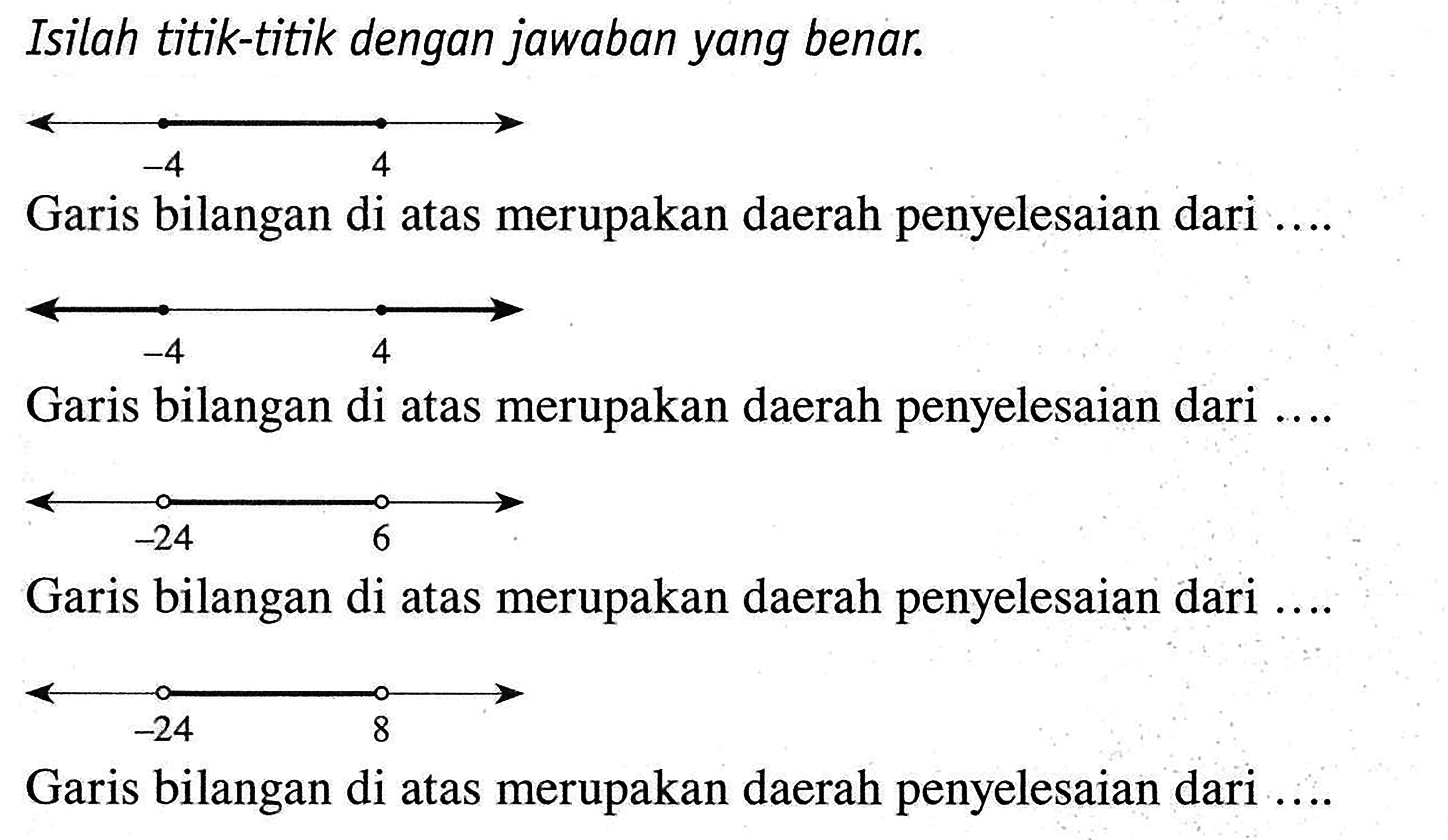 Isilah titik-titik dengan jawaban yang benar. -4 4 Garis bilangan di atas merupakan daerah penyelesaian dari .... -4 4 Garis bilangan di atas merupakan daerah penyelesaian dari .... -24 6 Garis bilangan di atas merupakan daerah penyelesaian dari .... -24 8 Garis bilangan di atas merupakan daerah penyelesaian dari ....