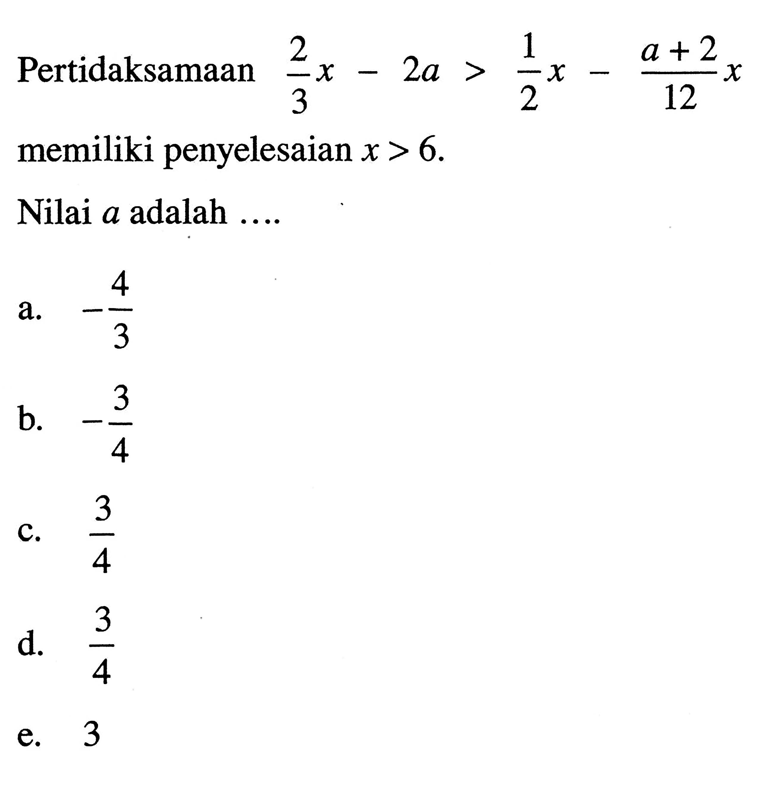 Pertidaksamaan 2/3 x-2a>1/2 x-(a+2)/12 x memiliki penyelesaian x>6. Nilai a adalah ...