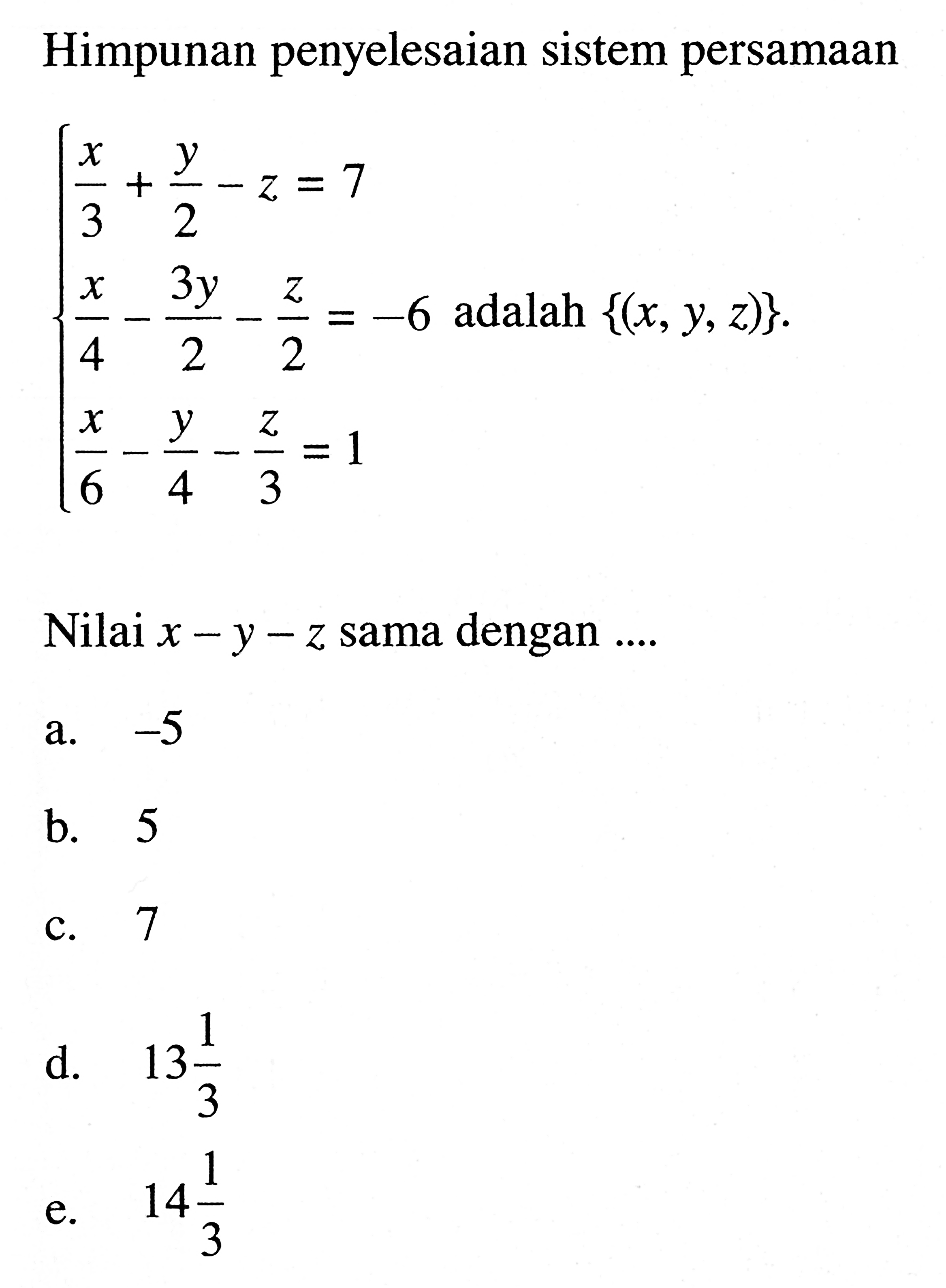 Himpunan penyelesaian sistem persamaan x/3+y/2-z=7 x/4-3y/2-z/2=-6 x/3-y/4-z/3=1 adalah {(x,y,z)}. Nilai x-y-z sama dengan ....