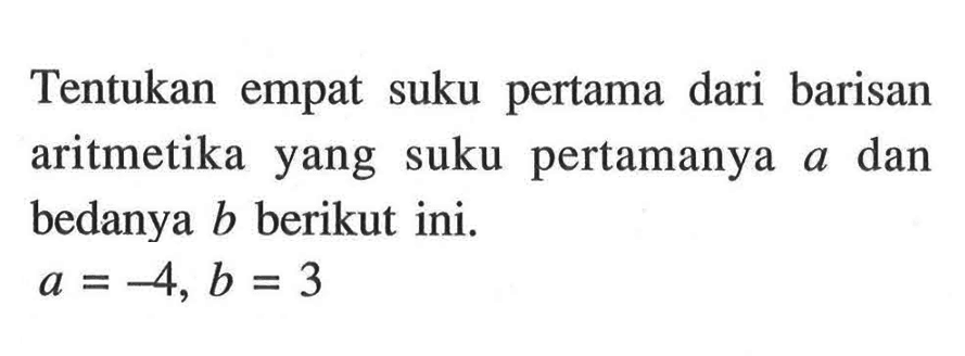 Tentukan empat suku pertama dari barisan aritmetika yang suku pertamanya dan a bedanya b berikut inia=-4, b=3