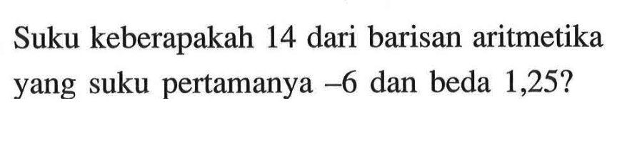 Suku keberapakah 14 dari barisan aritmetika yang suku pertamanya -6 dan beda 1,25?