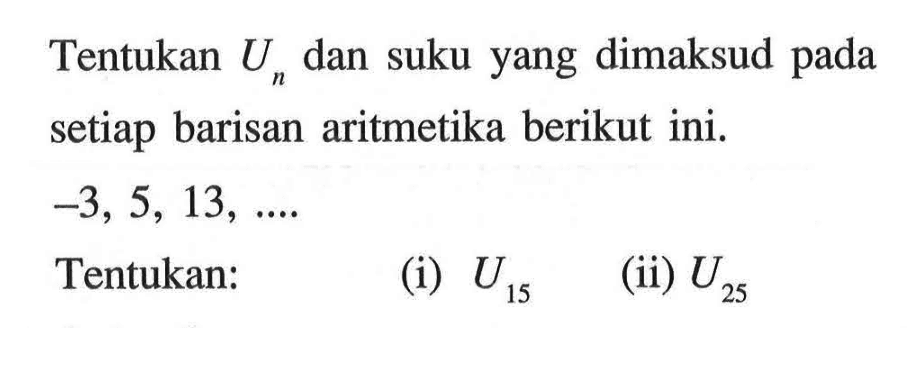 Tentukan Un dan suku yang dimaksud pada setiap barisan aritmetika berikut ini. -3,5, 13, ... Tentukan: (i) U15 (ii) U25