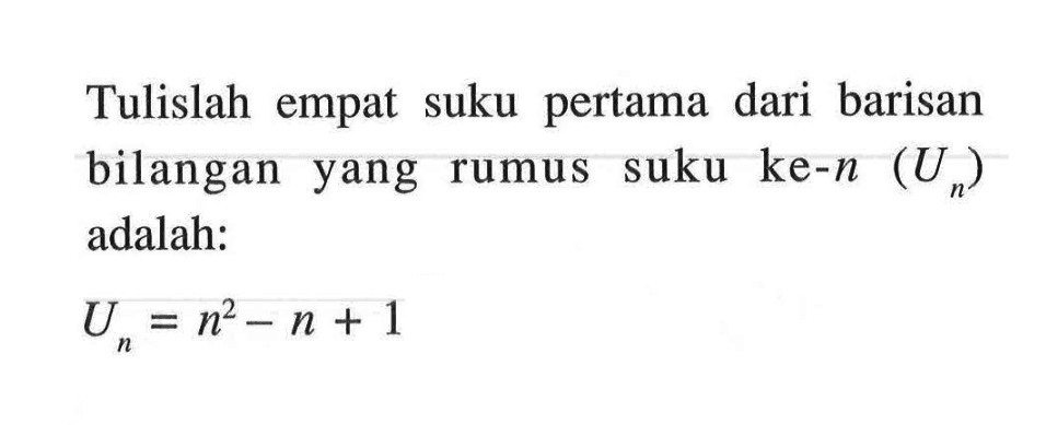 Tulislah empat suku pertama dari barisan bilangan yang rumus suku ke-n (Un) adalah: Un = n^2 - n + 1