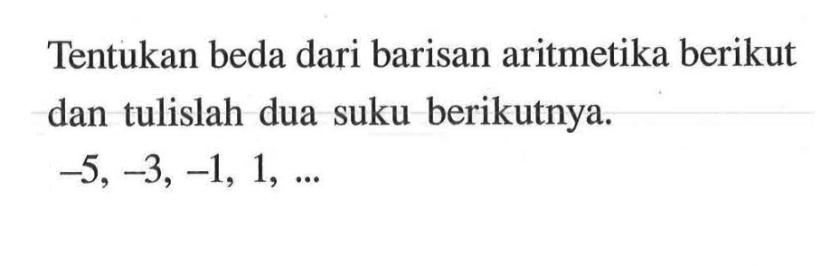 Tentukan beda dari barisan aritmetika berikut dan tulislah dua suku berikutnya. -5, -3, -1, 1, ...