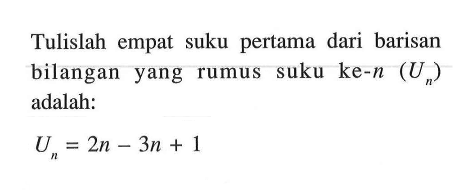 Tulislah empat suku pertama dari barisan bilangan yang rumus suku ke-n (Un) adalah: Un = 2n - 3n + 1