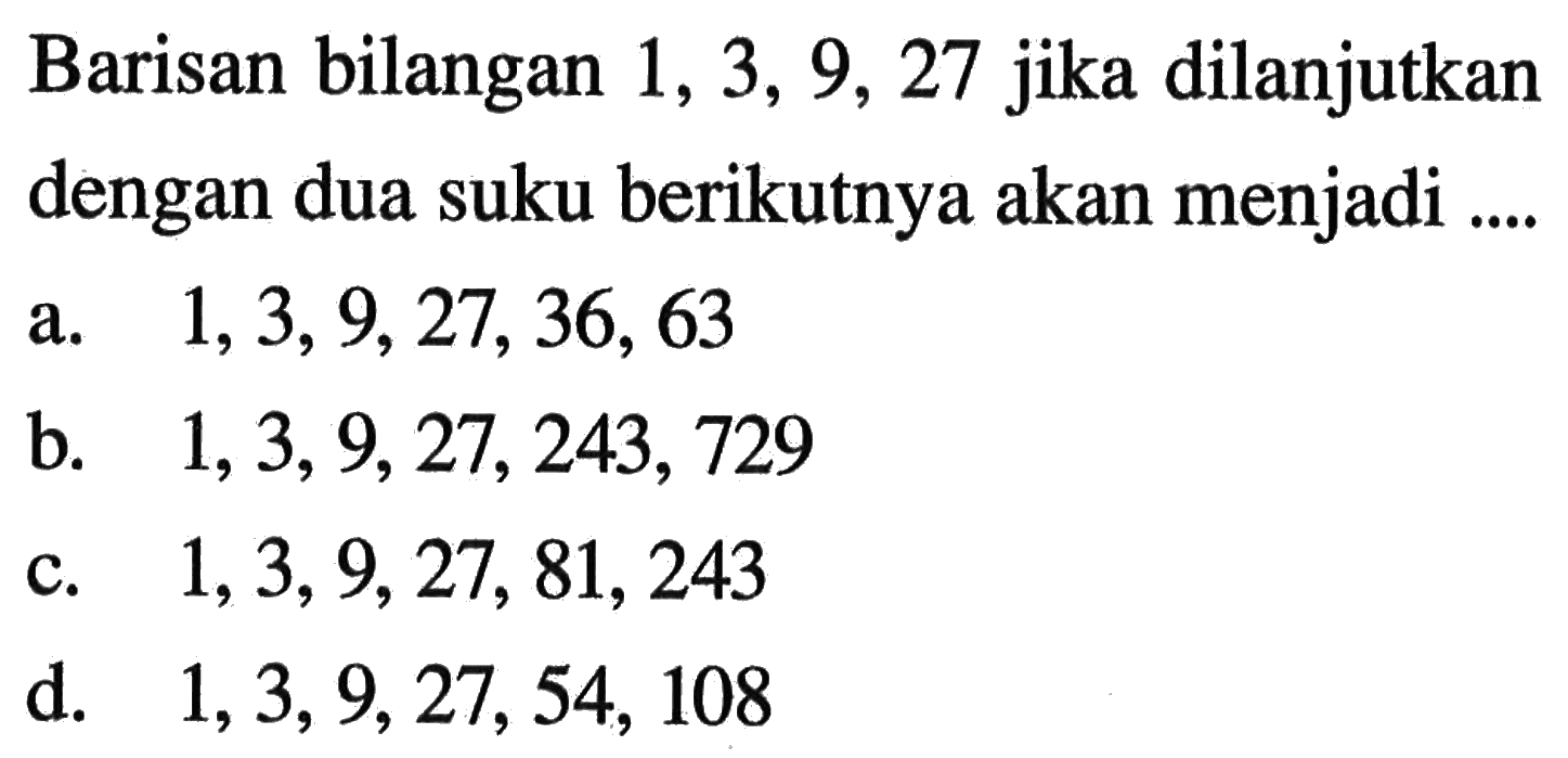 Barisan bilangan 1, 3, 9, 27 jika dilanjutkan dengan dua suku berikutnya akan menjadi ...