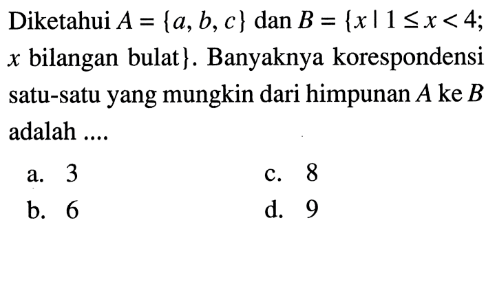 Diketahui A = {a,b,c} dan B = {x| 1 <= x < 4; x bilangan bulat} . Banyaknya korespondensi satu-satu yang mungkin dari himpunan A ke B adalah ....